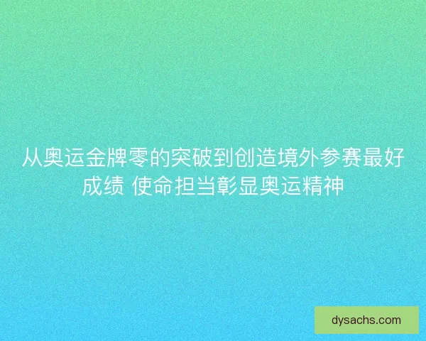 从奥运金牌零的突破到创造境外参赛最好成绩 使命担当彰显奥运精神