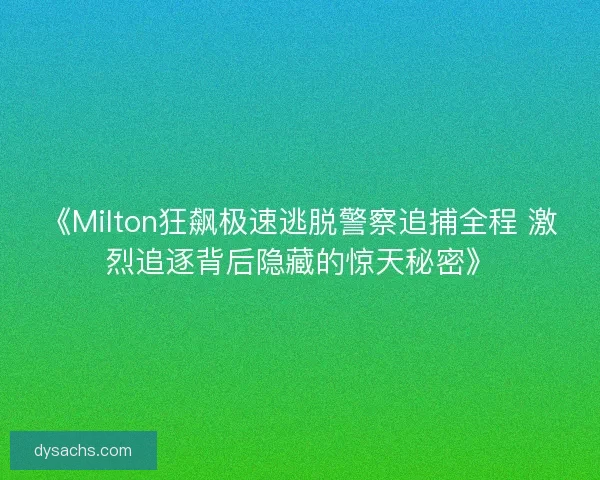 《Milton狂飙极速逃脱警察追捕全程 激烈追逐背后隐藏的惊天秘密》